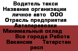 Водитель такси › Название организации ­ 100личное авто, ООО › Отрасль предприятия ­ Автоперевозки › Минимальный оклад ­ 90 000 - Все города Работа » Вакансии   . Татарстан респ.